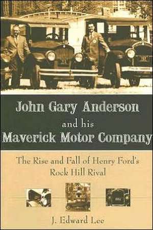 John Gary Anderson and His Maverick Motor Company: The Rise and Fall of Henry Ford's Rock Hill Rival de J.Edward Lee