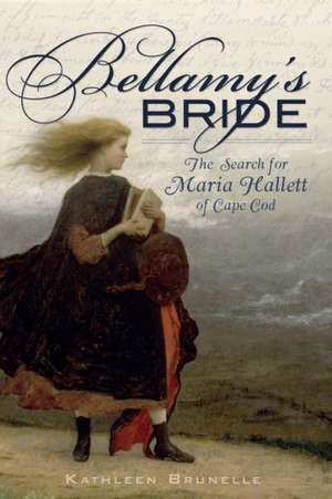 Bellamy's Bride: The Search for Maria Hallett of Cape Cod de Kathleen Brunelle