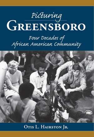 Picturing Greensboro: Four Decades of African American Community de Otis L. Hairston