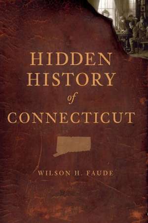 Hidden History of Connecticut de Wilson H. Faude