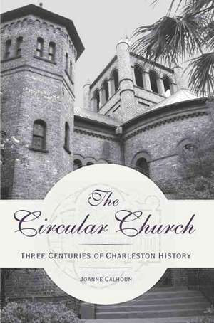 The Circular Church: Three Centuries of Charleston History de Joanne Calhoun