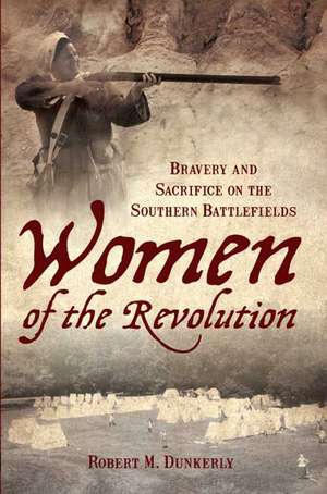 Women of the Revolution: Bravery and Sacrifice on the Southern Battlefields de Robert M. Dunkerly