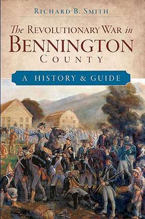 The Revolutionary War in Bennington County: A History & Guide de Richard B. Smith