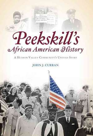 Peekskill's African American History: A Hudson Valley Community's Untold Story de John J. Curran