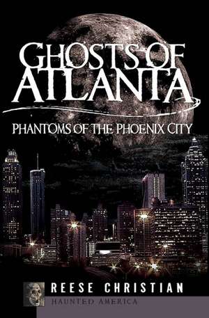 Ghosts of Atlanta: Phantoms of the Phoenix City de Reese Christian