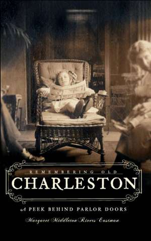 Remembering Old Charleston: Glimpses Behind Parlor Doors de Margaret Middleton Rivers Eastman