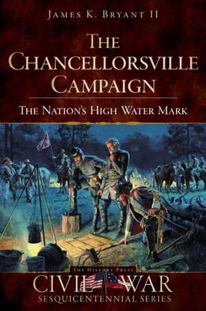 The Chancellorsville Campaign: The Nation's High Water Mark de James C. Bryant