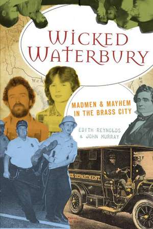 Wicked Waterbury: Madmen & Mayhem in the Brass City de Edith Reynolds