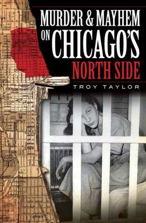 Murder & Mayhem on Chicago's North Side de Troy Taylor