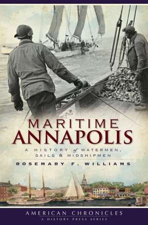 Maritime Annapolis: A History of Watermen, Sails & Midshipmen de Rosemary Williams