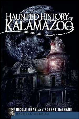 Haunted History of Kalamazoo de Nicole Bray