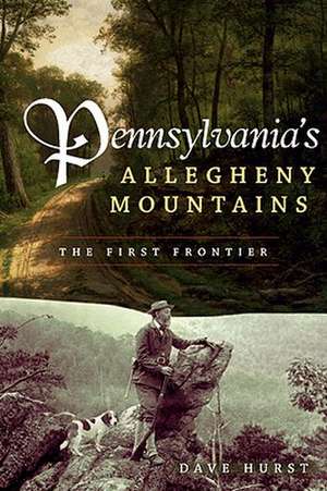 Pennsylvania's Allegheny Mountains: The First Frontier de Dave Hurst