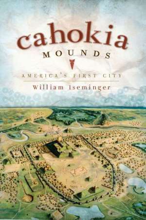 Cahokia Mounds: America's First City de William Iseminger