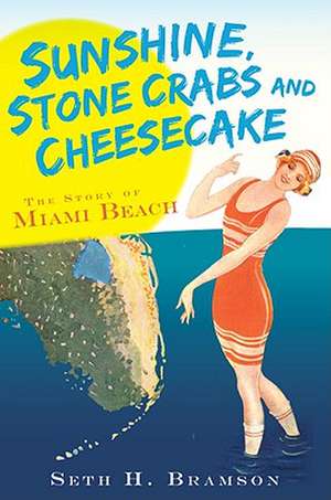 Sunshine, Stone Crabs and Cheesecake: The Story of Miami Beach de Seth H. Bramson