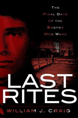 Last Rites: The Final Days of the Boston Mob Wars de William J Craig