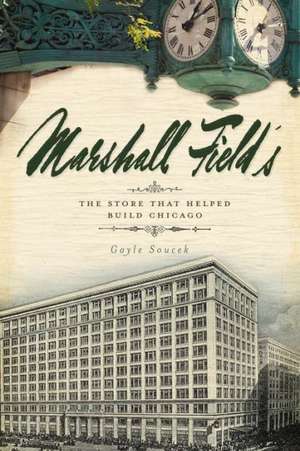 Marshall Field's: The Store That Helped Build Chicago de Gayle Soucek