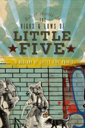 The Highs & Lows of Little Five: A History of Little Five Points de Robert Jr. Hartle