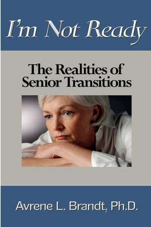 I'm Not Ready--The Realities of Senior Transitions de Avrene L. Brandt Phd