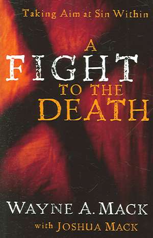 A Fight to the Death: Taking Aim at Sin Within de Wayne A. Mack