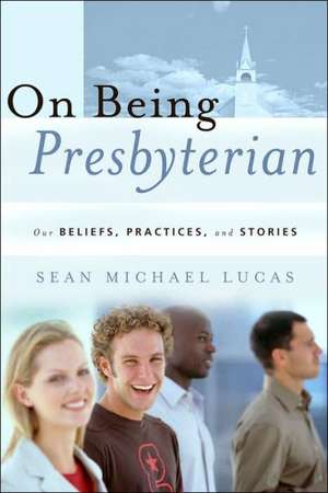 On Being Presbyterian: Our Beliefs, Practices, and Stories de Sean Michael Lucas