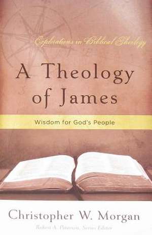 A Theology of James: Wisdom for God's People de Christopher W. Morgan