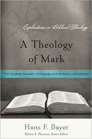 A Theology of Mark: The Dynamic Between Christology and Authentic Discipleship de Hans F. Bayer