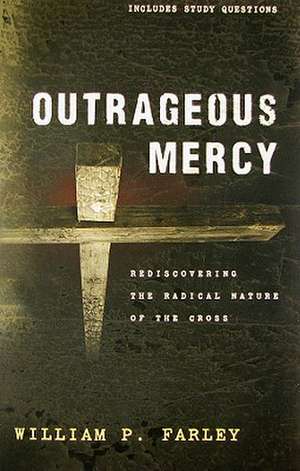 Outrageous Mercy: Rediscovering the Radical Nature of the Cross de William P. Farley