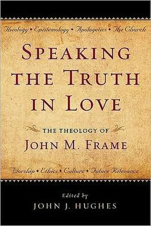 Speaking the Truth in Love: The Theology of John M. Frame de John J. Hughes