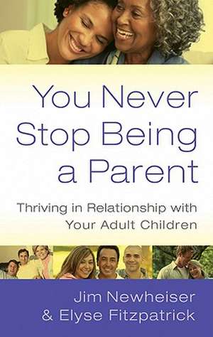 You Never Stop Being a Parent: Thriving in Relationship with Your Adult Children de Jim Newheiser