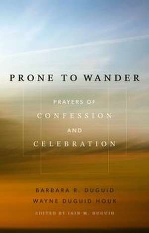 Prone to Wander: Prayers of Confession and Celebration de Barbara R. Duguid