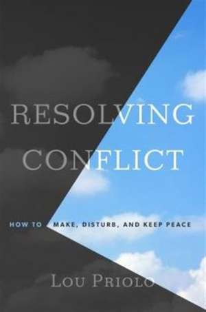 Resolving Conflict: How to Make, Disturb, and Keep Peace de Lou Priolo