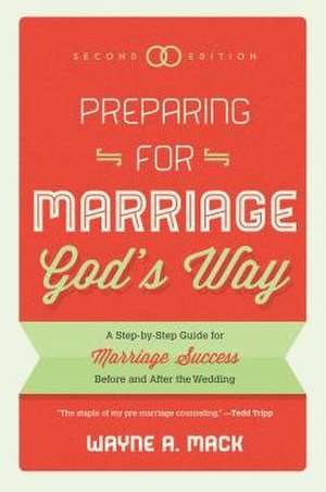 Preparing for Marriage God's Way: A Step-By-Step Guide for Marriage Success Before and After the Wedding - Second Edition de Wayne R Mack