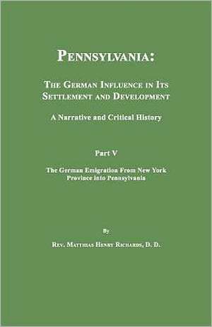 Pennsylvania: The German Influence in Its Settlement and Development. a Narrative and Critical History. Part V. the German Emigratio de Matthias Henry Richards