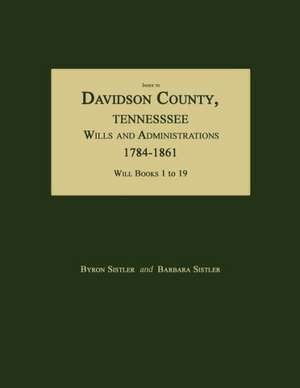 Index to Davidson County, Tennessee, Wills and Administrations, 1784-1861. Will Books 1 to 19 de Byron Sistler