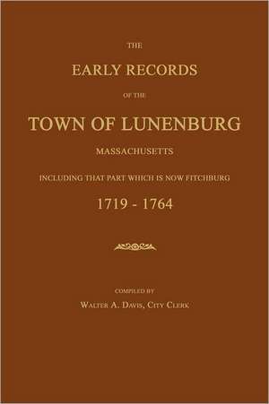 The Early Records of the Town of Lunenburg, Massachusetts, Including That Part Which Is Now Fitchburg: 1719-1764 de William A. Davis