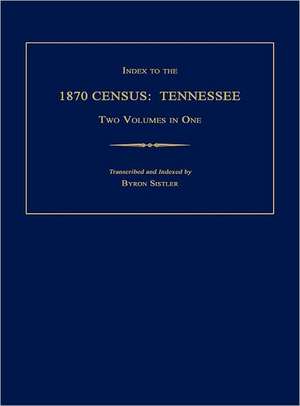 Index to the 1870 Census: Tennessee. Two Volumes in One de Byron Sistler