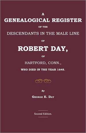 A Genealogical Register of the Descendants in the Male Line of Robert Day, of Hartford, Conn., Who Died in the Year 1648 de George E. Day