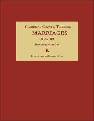 Claiborne County, Tennessee, Marriages 1838-1891. Two Volumes in One de Byron Sistler