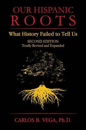 Our Hispanic Roots: What History Failed to Tell Us. Second Edition de Carlos B. Vega