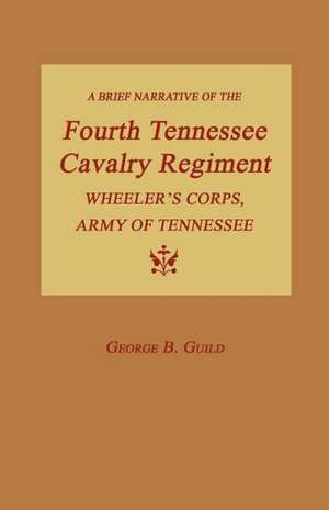 A Brief Narrative of the Fourth Tennessee Cavalry Regiment, Wheeler's Corps, Army of Tennessee de George B. Guild