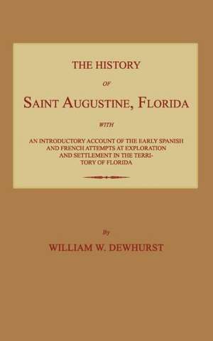 The History of Saint Augustine, Florida: With an Introductory Account of the Early Spanish and French Attempts at Exploration and Settlement in the Te de William W. Dewhurst