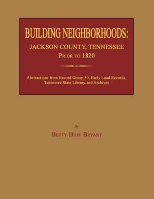 Building Neighborhoods: Jackson County, Tennessee, Prior to 1820 de Betty Huff Bryant