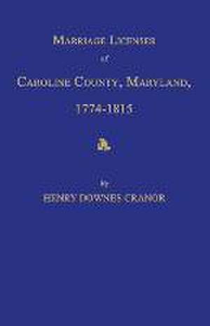 Marriage Licenses of Caroline County, Maryland, 1774-1815 de Henry Downes Cranor