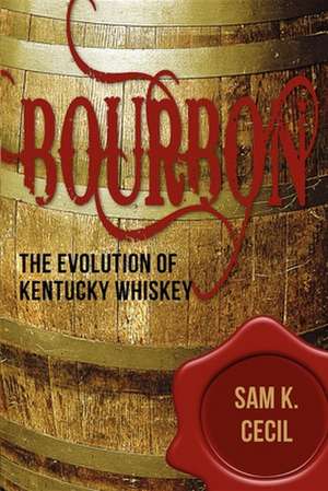 Bourbon: The Evolution of Kentucky Whiskey de Sam K. Cecil