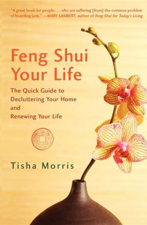 Feng Shui Your Life: The Quick Guide to Decluttering Your Home and Renewing Your Life de Tisha Morris