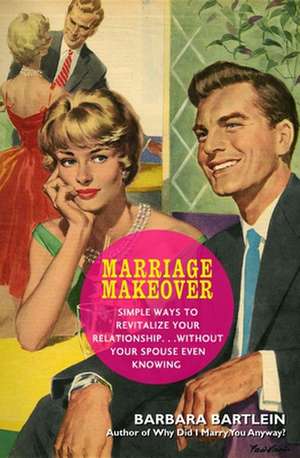 Marriage Makeover: Simple Ways to Revitalize Your Relationship... Without Your Spouse Even Knowing de Barbara Bartlein