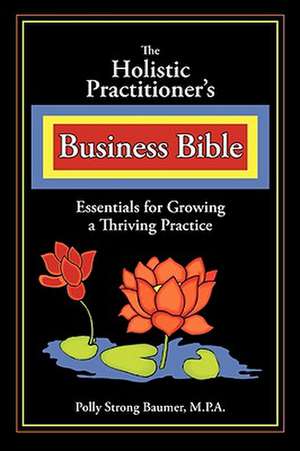 The Holistic Practitioners Business Bible de Polly Baumer