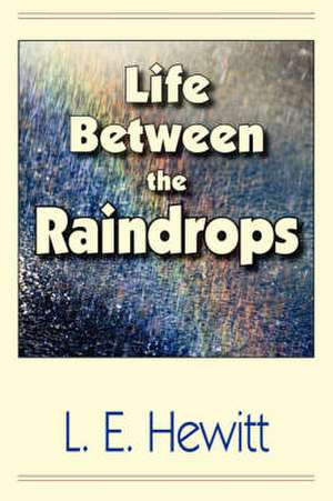 Life Between the Raindrops de L. E. Hewitt