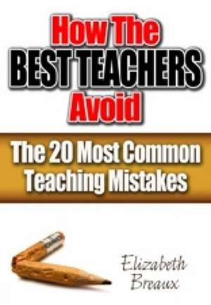 How the Best Teachers Avoid the 20 Most Common Teaching Mistakes de Elizabeth Breaux