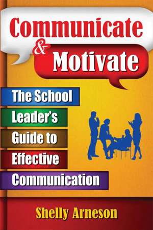 Communicate & Motivate: The School Leader's Guide to Effective Communication de Shelly Arneson